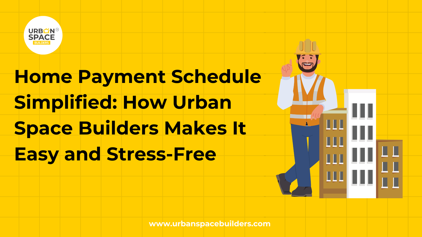Home Payment Schedule Simplified: How Urban Space Builders Makes It Easy and Stress-Free