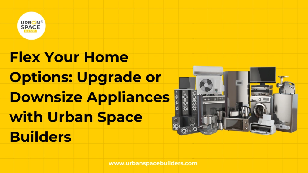 Flex Your Home Options: Upgrade or Downsize Appliances with Urban Space Builders