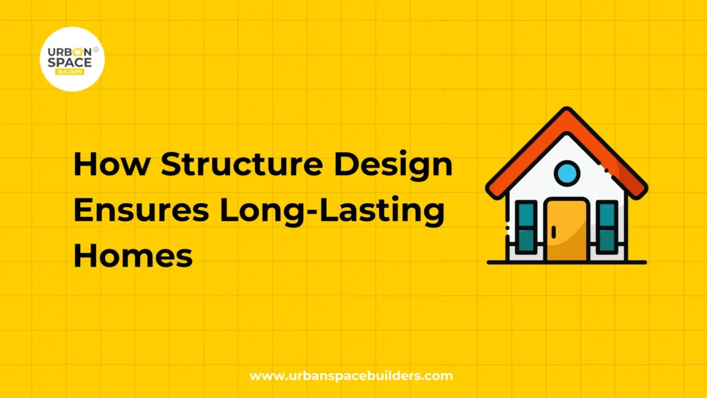 How Structure Design Ensures Long-Lasting Homes